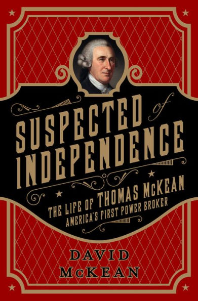 Suspected of Independence: The Life Thomas McKean, America's First Power Broker