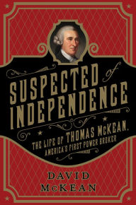 Title: Suspected of Independence: The Life of Thomas McKean, America's First Power Broker, Author: David McKean