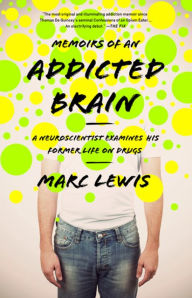 Title: Memoirs of an Addicted Brain: A Neuroscientist Examines his Former Life on Drugs, Author: Marc Lewis PhD