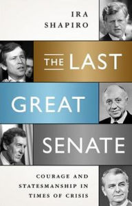 Title: The Last Great Senate: Courage and Statesmanship in Times of Crisis, Author: Ira Shapiro