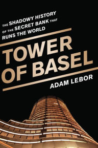 Title: Tower of Basel: The Shadowy History of the Secret Bank that Runs the World, Author: Adam LeBor