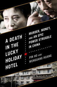 Title: A Death in the Lucky Holiday Hotel: Murder, Money, and an Epic Power Struggle in China, Author: Pin Ho