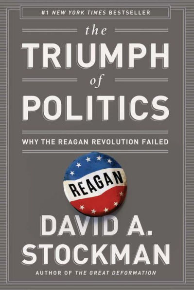 The Triumph of Politics: Why the Reagan Revolution Failed