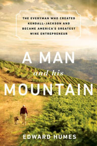 Title: A Man and his Mountain: The Everyman who Created Kendall-Jackson and Became America's Greatest Wine Entrepreneur, Author: Edward Humes