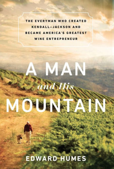 A Man and his Mountain: The Everyman who Created Kendall-Jackson and Became America’s Greatest Wine Entrepreneur
