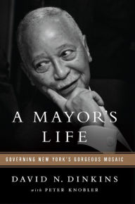 Title: A Mayor's Life: Governing New York's Gorgeous Mosaic, Author: David N Dinkins