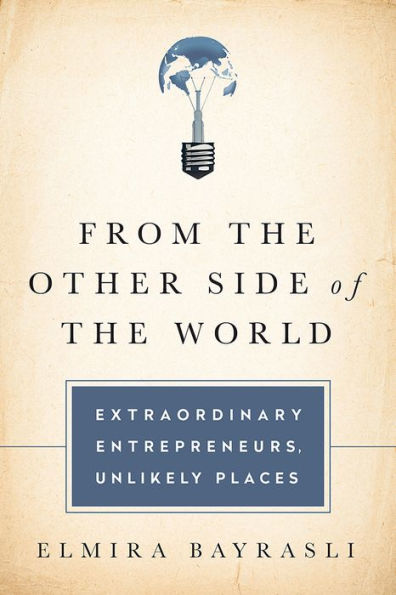 From the Other Side of World: Extraordinary Entrepreneurs, Unlikely Places