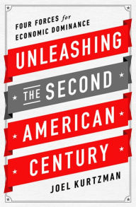 Title: Unleashing the Second American Century: Four Forces for Economic Dominance, Author: Joel Kurtzman