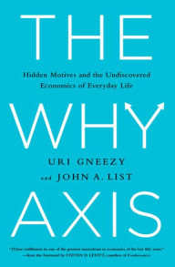 Title: The Why Axis: Hidden Motives and the Undiscovered Economics of Everyday Life, Author: Uri Gneezy