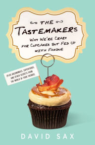 Title: The Tastemakers: Why We're Crazy for Cupcakes but Fed Up with Fondue, Author: David Sax