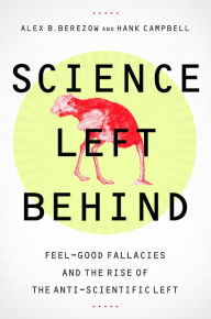 Title: Science Left Behind: Feel-Good Fallacies and the Rise of the Anti-Scientific Left, Author: Alex Berezow