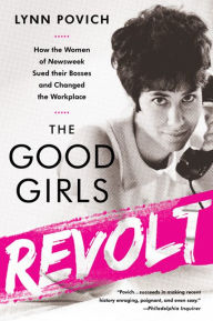Title: The Good Girls Revolt: How the Women of Newsweek Sued their Bosses and Changed the Workplace, Author: Lynn Povich