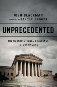 Title: Unprecedented: The Constitutional Challenge to Obamacare, Author: Josh Blackman