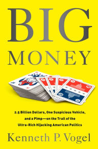 Download full view google books Big Money: 2.5 Billion Dollars, One Suspicious Vehicle, and a Pimp--on the Trail of the Ultra-Rich Hijacking American Politics 9781610393386 (English Edition) by Kenneth P. Vogel 