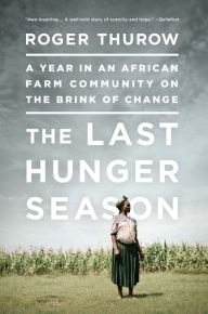 Title: The Last Hunger Season: A Year in an African Farm Community on the Brink of Change, Author: Roger Thurow