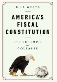 Title: America's Fiscal Constitution: Its Triumph and Collapse, Author: Bill White