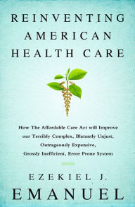 Download ebook for android Reinventing American Health Care: How the Affordable Care Act will Improve our Terribly Complex, Blatantly Unjust, Outrageously Expensive, Grossly Inefficient, Error Prone System