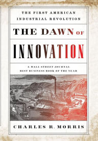 Title: The Dawn of Innovation: The First American Industrial Revolution, Author: Charles R. Morris