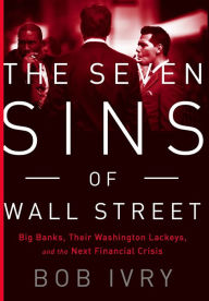 Title: The Seven Sins of Wall Street: Big Banks, their Washington Lackeys, and the Next Financial Crisis, Author: Bob Ivry