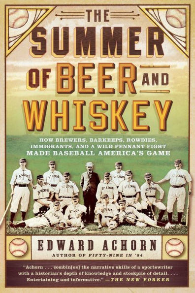 The Summer of Beer and Whiskey: How Brewers, Barkeeps, Rowdies, Immigrants, a Wild Pennant Fight Made Baseball America's Game