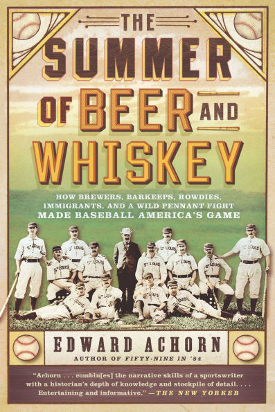 The Summer of Beer and Whiskey: How Brewers, Barkeeps, Rowdies, Immigrants, and a Wild Pennant Fight Made Baseball America's Game