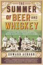 The Summer of Beer and Whiskey: How Brewers, Barkeeps, Rowdies, Immigrants, and a Wild Pennant Fight Made Baseball America's Game