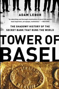 Title: Tower of Basel: The Shadowy History of the Secret Bank that Runs the World, Author: Adam LeBor
