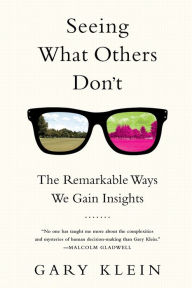 Title: Seeing What Others Don't: The Remarkable Ways We Gain Insights, Author: Gary Klein