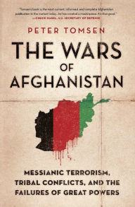 Title: The Wars of Afghanistan: Messianic Terrorism, Tribal Conflicts, and the Failures of Great Powers, Author: Peter Tomsen