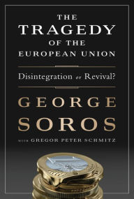 Title: The Tragedy of the European Union: Disintegration or Revival?, Author: George Soros