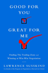 Title: Good for You, Great for Me: Finding the Trading Zone and Winning at Win-Win Negotiation, Author: Lawrence Susskind