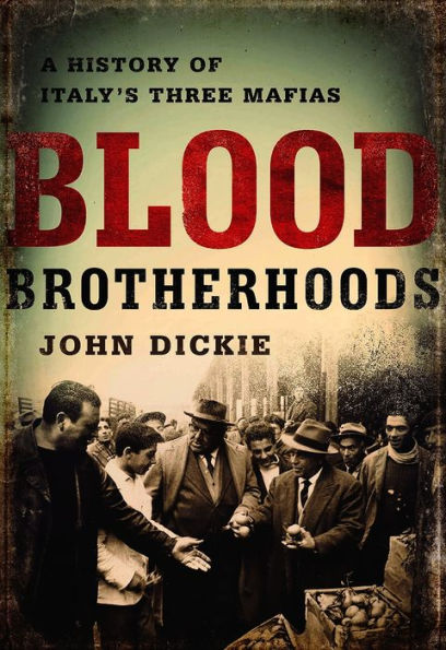 Blood Brotherhoods: A History of Italy's Three Mafias