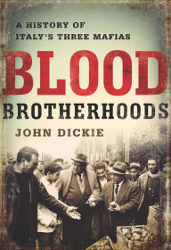 Title: Blood Brotherhoods: A History of Italy's Three Mafias, Author: John Dickie