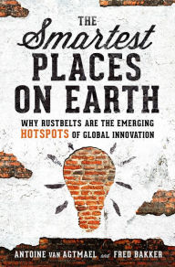 Title: The Smartest Places on Earth: Why Rustbelts Are the Emerging Hotspots of Global Innovation, Author: Antoine van Agtmael
