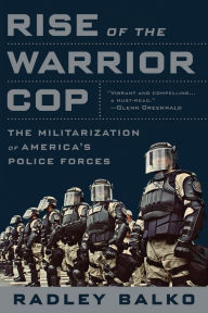 Title: Rise of the Warrior Cop: The Militarization of America's Police Forces, Author: Radley Balko