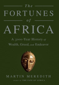 Title: The Fortunes of Africa: A 5000-Year History of Wealth, Greed, and Endeavor, Author: Martin Meredith