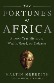 Title: The Fortunes of Africa: A 5000-Year History of Wealth, Greed, and Endeavor, Author: Martin Meredith