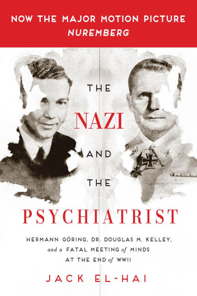 the Nazi and Psychiatrist: Hermann Göring, Dr. Douglas M. Kelley, a Fatal Meeting of Minds at End WWII