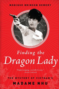 Title: Finding the Dragon Lady: The Mystery of Vietnam's Madame Nhu, Author: Monique Brinson Demery