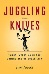 Title: Juggling with Knives: Smart Investing in the Coming Age of Volatility, Author: Jim Jubak