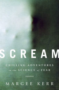 Title: Scream: Chilling Adventures in the Science of Fear, Author: Margee Kerr