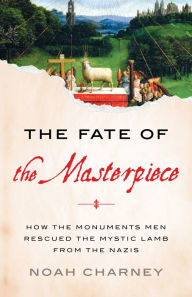 Title: The Fate of the Masterpiece: How the Monuments Men Rescued the Mystic Lamb from the Nazis, Author: Noah Charney