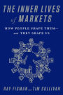 The Inner Lives of Markets: How People Shape Them-And They Shape Us