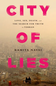 Title: City of Lies: Love, Sex, Death, and the Search for Truth in Tehran, Author: Ramita Navai