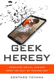 Title: Geek Heresy: Rescuing Social Change from the Cult of Technology, Author: Kentaro Toyama