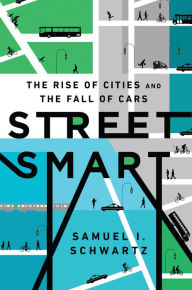 Title: Street Smart: The Rise of Cities and the Fall of Cars, Author: Samuel I Schwartz