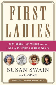 Title: First Ladies: Presidential Historians on the Lives of 45 Iconic American Women, Author: Susan Swain