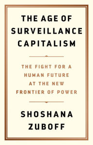 Title: The Age of Surveillance Capitalism: The Fight for a Human Future at the New Frontier of Power, Author: Shoshana Zuboff