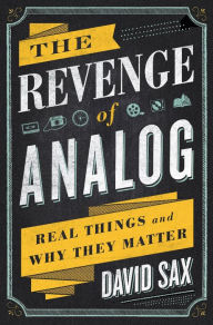 Title: The Revenge of Analog : Real Things and Why They Matter, Author: David Sax