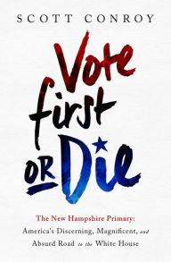 Title: Vote First or Die: The New Hampshire Primary: America's Discerning, Magnificent, and Absurd Road to the White House, Author: Scott Conroy